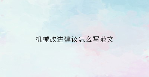 “机械改进建议怎么写范文(机械改进方案)