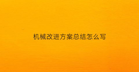 “机械改进方案总结怎么写(机械行业整改报告怎么写)