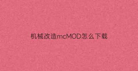 “机械改造mcMOD怎么下载(我的世界机械改造1122下载)