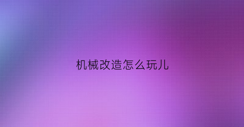 机械改造怎么玩儿