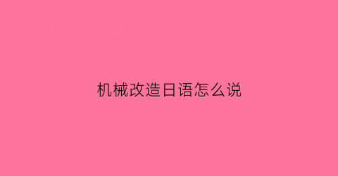 “机械改造日语怎么说(机械改造怎么玩)