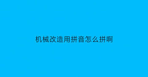 “机械改造用拼音怎么拼啊(机械改造人图片)