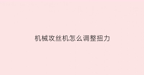 机械攻丝机怎么调整扭力