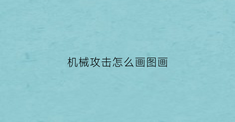 “机械攻击怎么画图画(机械攻略)