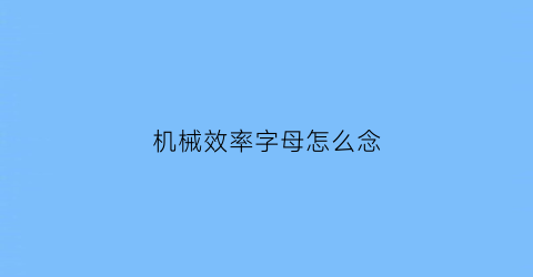 “机械效率字母怎么念(机械效率的字母怎样读)