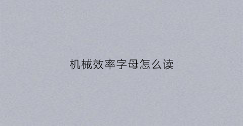 机械效率字母怎么读(机械效率字母怎么写)