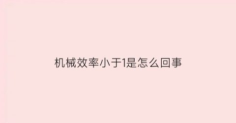 机械效率小于1是怎么回事(机械效率小于1的原因是什么)