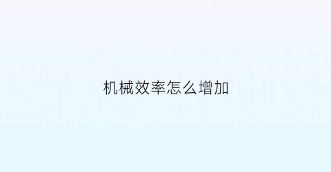 “机械效率怎么增加(机械效率怎么增大)