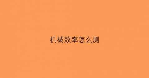 “机械效率怎么测(机械效率的测量原理是什么)