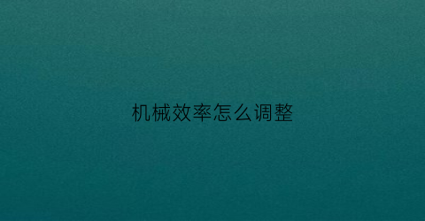 机械效率怎么调整(机械效率怎么改变)