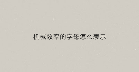 “机械效率的字母怎么表示(机械效率的字母怎么表示)