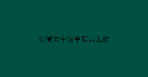 “机械效率简单题怎么做(机械效率的计算题及解析1问)