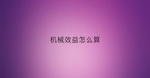 “机械效益怎么算(机械效益和机械效率的关系)