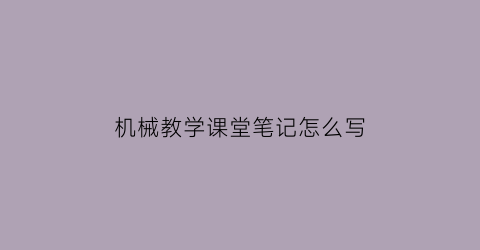 机械教学课堂笔记怎么写