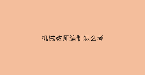 机械教师编制怎么考(机械本科专业考教师编)