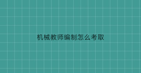 “机械教师编制怎么考取(机械老师考什么)