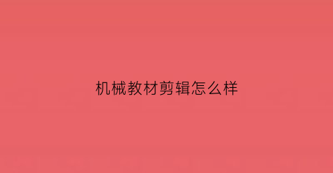 机械教材剪辑怎么样(机械教程)