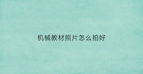 “机械教材照片怎么拍好(机械类教材)