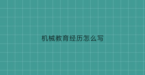 “机械教育经历怎么写(机械教育经历怎么写好)