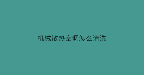 机械散热空调怎么清洗(机械散热空调怎么清洗视频教程)