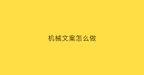 “机械文案怎么做(机械文案怎么做出来的)