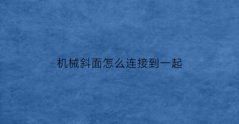 “机械斜面怎么连接到一起(斜面机构)