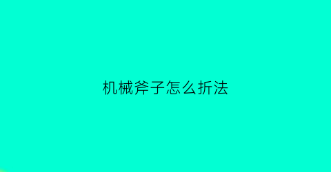 机械斧子怎么折法(斧头简单机械)