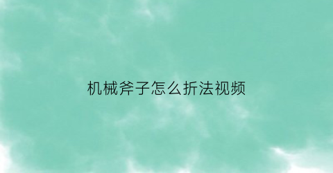 机械斧子怎么折法视频