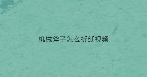 “机械斧子怎么折纸视频(斧子怎么折帅气)