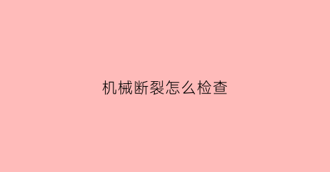 机械断裂怎么检查