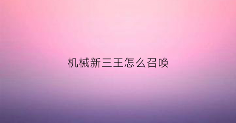 机械新三王怎么召唤(机械三王如何召唤)