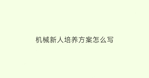 “机械新人培养方案怎么写(机械新人培养方案怎么写的)