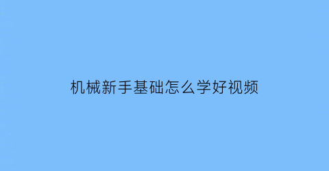 “机械新手基础怎么学好视频(简单机械怎么学好)