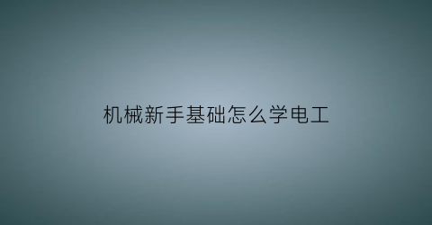 “机械新手基础怎么学电工(机械电工好学吗)