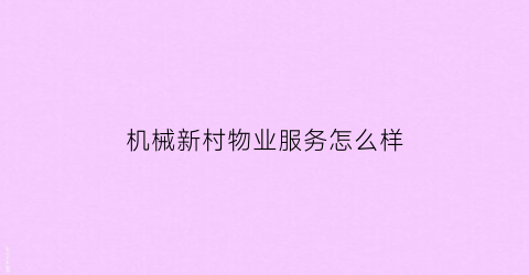 “机械新村物业服务怎么样(机械新村二手房出售)