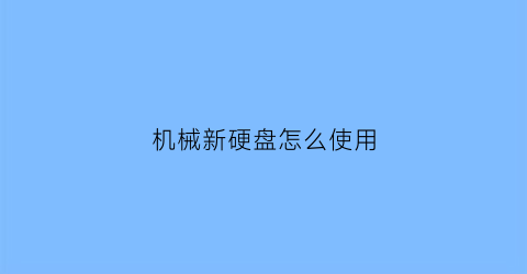 “机械新硬盘怎么使用(新机械硬盘怎么装系统)