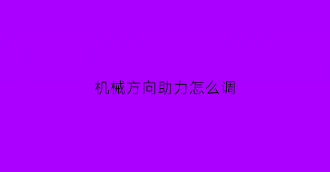 机械方向助力怎么调(机械助力方向盘重是什么原因)