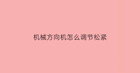 机械方向机怎么调节松紧(方向机怎么调整轻重)