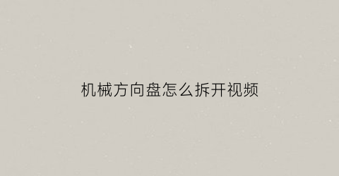 “机械方向盘怎么拆开视频(机械方向盘有异响怎么回事)