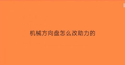 机械方向盘怎么改助力的(方向盘机械助力原理)