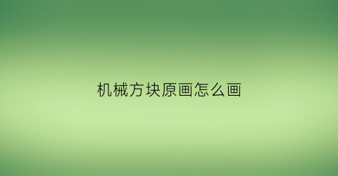 “机械方块原画怎么画(机械方块原画怎么画的)