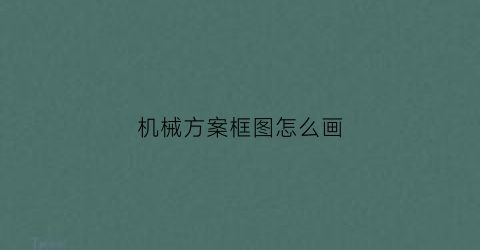 “机械方案框图怎么画(机械方案框图怎么画的)