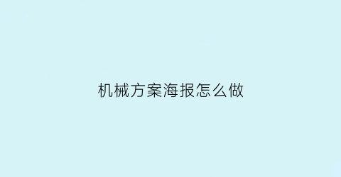 机械方案海报怎么做(机械方案创意设计实验报告)