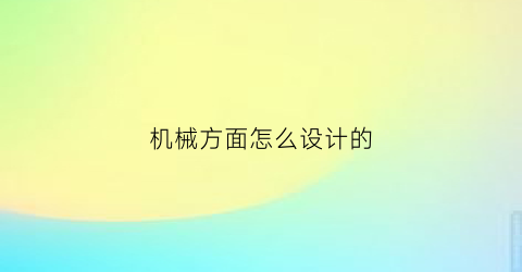 “机械方面怎么设计的(机械设计怎么做)