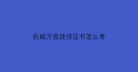 机械方面技师证书怎么考