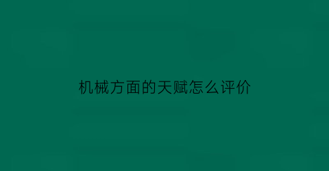 机械方面的天赋怎么评价(对机械有天赋应该干什么)