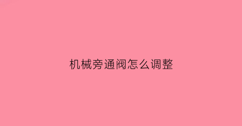 机械旁通阀怎么调整(旁通阀怎么调节)