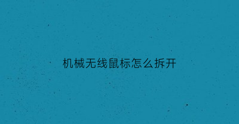 “机械无线鼠标怎么拆开(机械无线鼠标怎么拆开外壳)