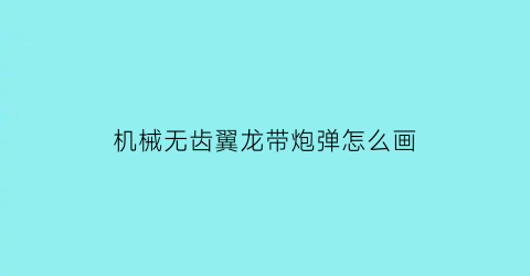 机械无齿翼龙带炮弹怎么画