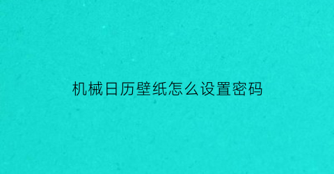 “机械日历壁纸怎么设置密码(带日历的机械表怎么调)